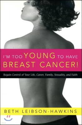 I'm Too Young to Have Breast Cancer!: Regain Control of Your Life, Career, Family, Sexuality, and Faith