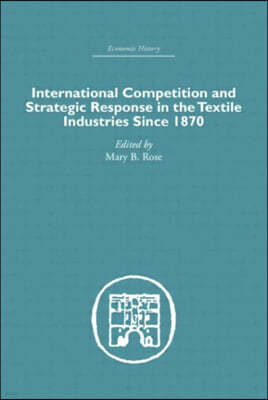 International Competition and Strategic Response in the Textile Industries SInce 1870