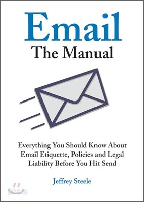 Email: The Manual: Everything You Should Know about Email Etiquette, Policies and Legal Liability Before You Hit Send