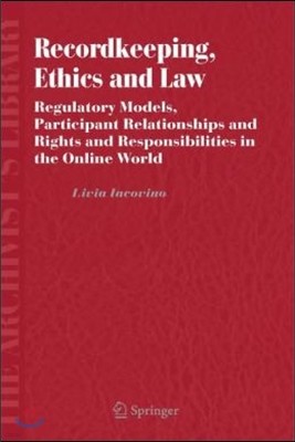 Recordkeeping, Ethics and Law: Regulatory Models, Participant Relationships and Rights and Responsibilities in the Online World