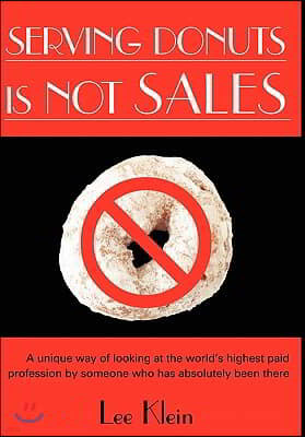 Serving Donuts Is Not Sales: A Unique Way of Looking at the World's Highest Paid Profession by Someone Who Has Absolutely Been There