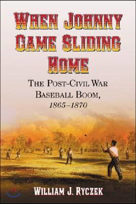 When Johnny Came Sliding Home: The Post-Civil War Baseball Boom, 1865-1870