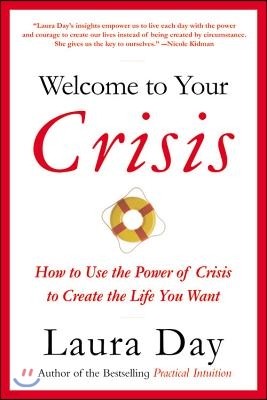 Welcome to Your Crisis: How to Use the Power of Crisis to Create the Life You Want