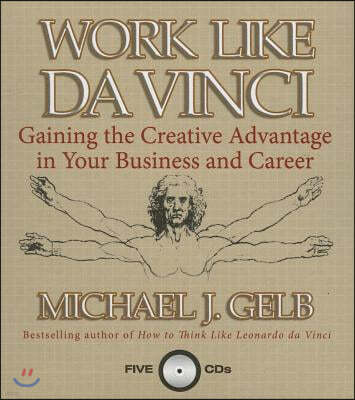 Work Like Da Vinci: Gaining the Creative Advantage in Your Business and Career