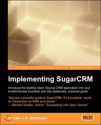 Implementing Sugarcrm: A Step-By-Step Guide to Using This Powerful Open Source Application in Your Business