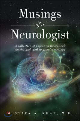 Musings of a Neurologist: A collection of papers on theoretical physics and mathematical neurology