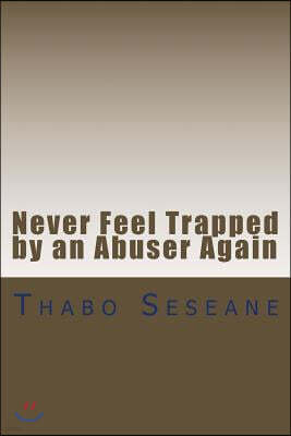 Never Feel Trapped by an Abuser Again: Take Control of Your Life