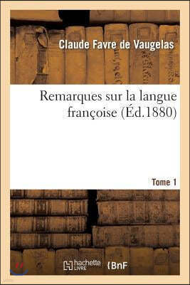 Remarques Sur La Langue Francoise. Tome 1: Nouvelle Edition, Comprenant Le Texte de l'Edition Originale, Des Remarques Inedites, ...