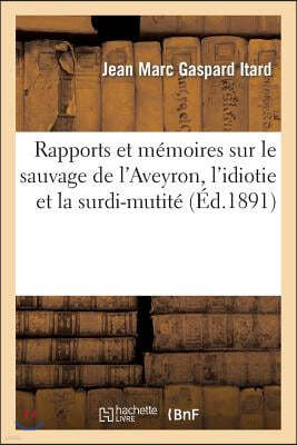 Rapports Et Mémoires Sur Le Sauvage de l'Aveyron, l'Idiotie Et La Surdi-Mutité