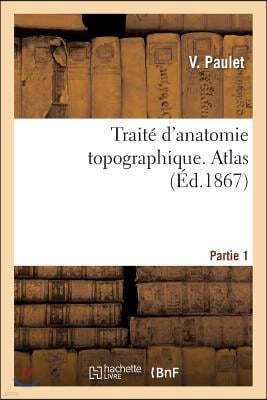 Traite d'Anatomie Topographique. Atlas Partie 1: : Comprenant Les Principales Applications A La Pathologie Et A La Medecine Operatoire