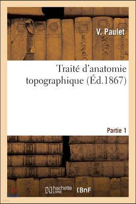 Traite d'Anatomie Topographique. Partie 1: : Comprenant Les Principales Applications A La Pathologie Et A La Medecine Operatoire