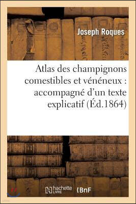 Atlas Des Champignons Comestibles Et Vénéneux: Accompagné d'Un Texte Explicatif