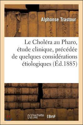 Le Cholera Au Pharo, Etude Clinique, Precedee de Quelques Considerations Etiologiques: Et Prophylactiques,