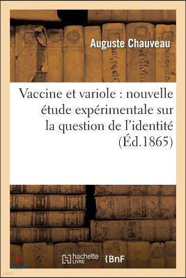 Vaccine Et Variole: Nouvelle Étude Expérimentale Sur La Question de l'Identité de Ces Deux: Affections: Étude Faite Au Nom de la Société Des Sciences