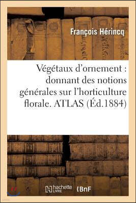 Végétaux d'Ornement: Donnant Des Notions Générales Sur l'Horticulture Florale, La Culture: Et La Description Particulière À Chaque Plante d'Ornement.