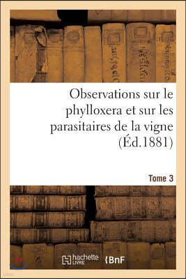 Observations Sur Le Phylloxera Et Sur Les Parasitaires de la Vigne (Ed.1881) Tome 3