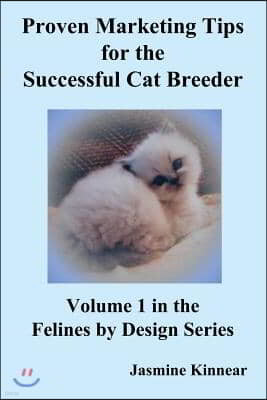 Proven Marketing Tips for the Successful Cat Breeder: Breeding Purebred Cats, a Spiritual Approach to Sales and Profit with Integrity and Ethics