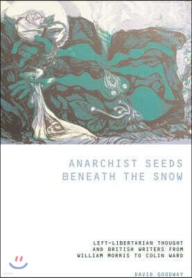 Anarchist Seeds Beneath the Snow: Left-Libertarian Thought and British Writers from William Morris to Colin Ward