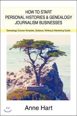 How to Start Personal Histories and Genealogy Journalism Businesses: Genealogy Course Template, Syllabus, Writing & Marketing Guide