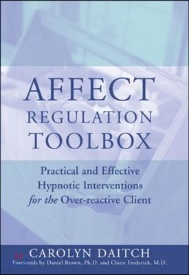 Affect Regulation Toolbox: Practical and Effective Hypnotic Interventions for the Over-Reactive Client