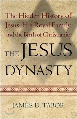 The Jesus Dynasty : The Hidden History of Jesus, His Royal Family, and the Birth of Christianity