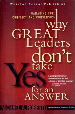 Why Great Leaders Don't Take Yes for an Answer : Managing for Conflict and Consensus