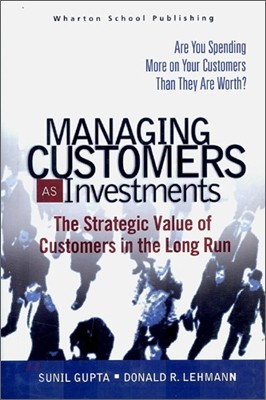 Managing Customers as Investments : The Strategic Value of Customers in the Long Run