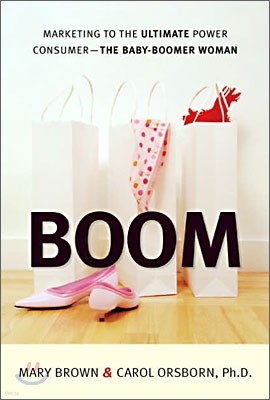 Boom : Marketing to the Ultimate Power Consumer - The Baby Boomer Woman