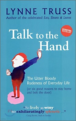 Talk to the Hand : The Utter Bloody Rudeness of Everyday Life (or Six Good Reasons to Stay Home and Bolt the Door)