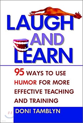 Laugh and Learn: 95 Ways to Use Humor for More Effective Teaching and Training