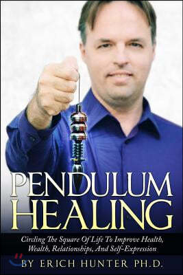 Pendulum Healing: Circling the Square of Life to Improve Health, Wealth, Relationships, and Self-Expression