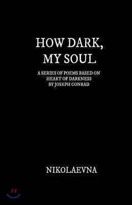 How Dark, My Soul: A Series of Poems Based on Each Page of Heart of Darkness by Joseph Conrad