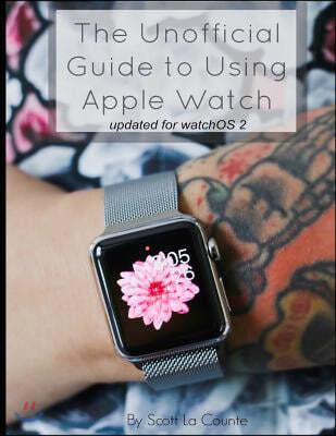 The Unofficial Guide to Using Apple Watch: With WatchOS 2 (Updated 9/21/15)