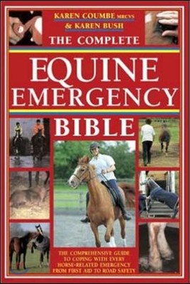 The Complete Equine Emergency Bible: The Comprehensive Guide to Coping with Every Horse Related Emergency from First Aid to Road Safety