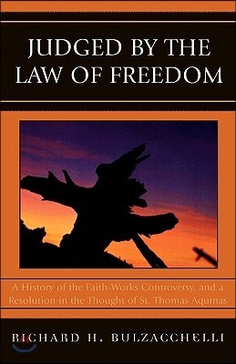 Judged by the Law of Freedom: A History of the Faith-Works Controversy, and a Resolution in the Thought of St. Thomas Aquinas