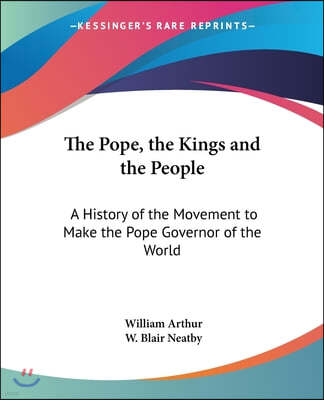 The Pope, the Kings and the People: A History of the Movement to Make the Pope Governor of the World