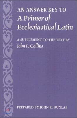 An Answer Key to a Primer of Ecclesiastical Latin: A Supplement to the Text