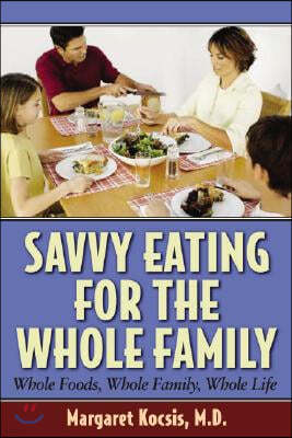 Savvy Eating for the Whole Family: Whole Foods, Whole Family, Whole Life