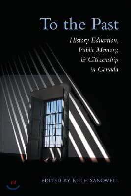 To the Past: History Education, Public Memory, and Citizenship in Canada