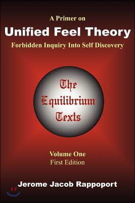 A Primer on Unified Feel Theory: Forbidden Inquiry Into Self Discovery (the Equilibrium Texts, Vol. 1)