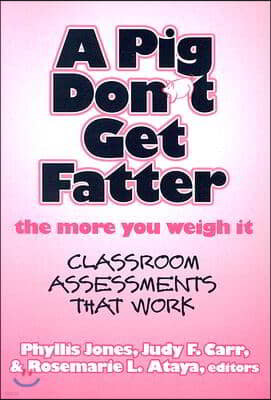 A Pig Don't Get Fatter the More You Weigh It: Classroom Assessments That Work