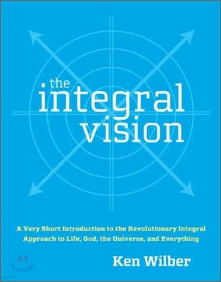 The Integral Vision: A Very Short Introduction to the Revolutionary Integral Approach to Life, God, the Universe, and Everything