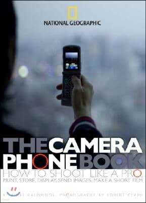 The Camera Phone Book: How to Shoot Like a Pro, Print, Store, Display, Send Images, Make a Short Film