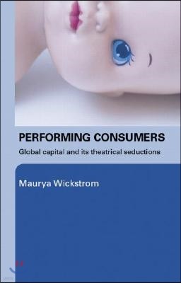 Performing Consumers: Global Capital and its Theatrical Seductions