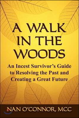 A Walk in the Woods: An Incest Survivor's Guide to Resolving the Past and Creating a Great Future