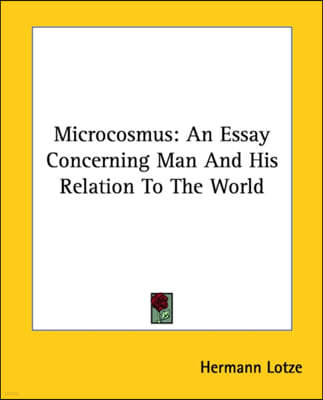 Microcosmus: An Essay Concerning Man And His Relation To The World