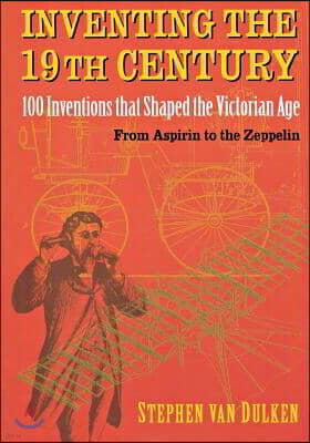 Inventing the 19th Century: 100 Inventions That Shaped the Victorian Age, from Aspirin to the Zeppelin