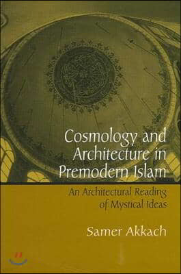 Cosmology and Architecture in Premodern Islam: An Architectural Reading of Mystical Ideas