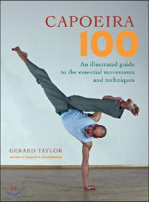 Capoeira 100: An Illustrated Guide to the Essential Movements and Techniques