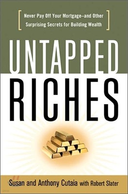 Untapped Riches : Never Pay Off Your Mortgage-and Other Surprising Secrets for Building Wealth